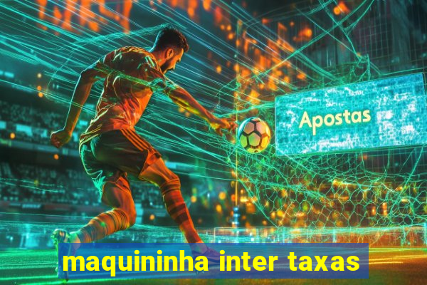 maquininha inter taxas